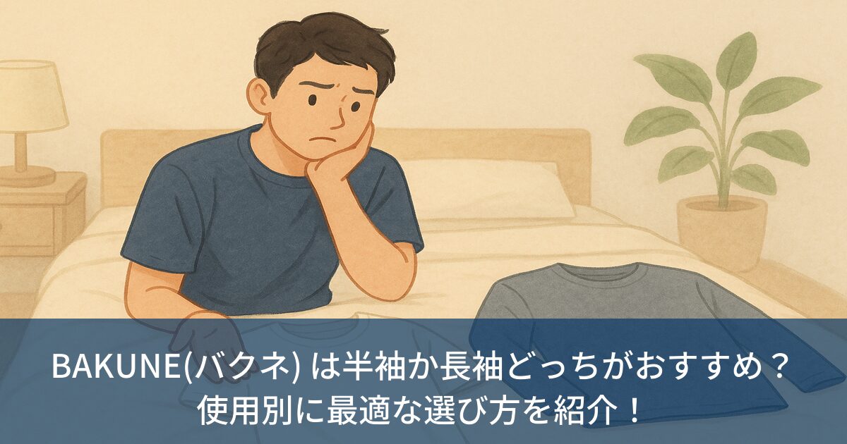 BAKUNE(バクネ) は半袖か長袖どっちがおすすめ？使用別に最適な選び方を紹介！