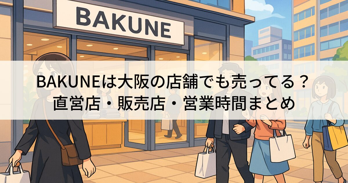 BAKUNEは大阪の店舗でも売ってる？直営店や販売店や営業時間まとめ
