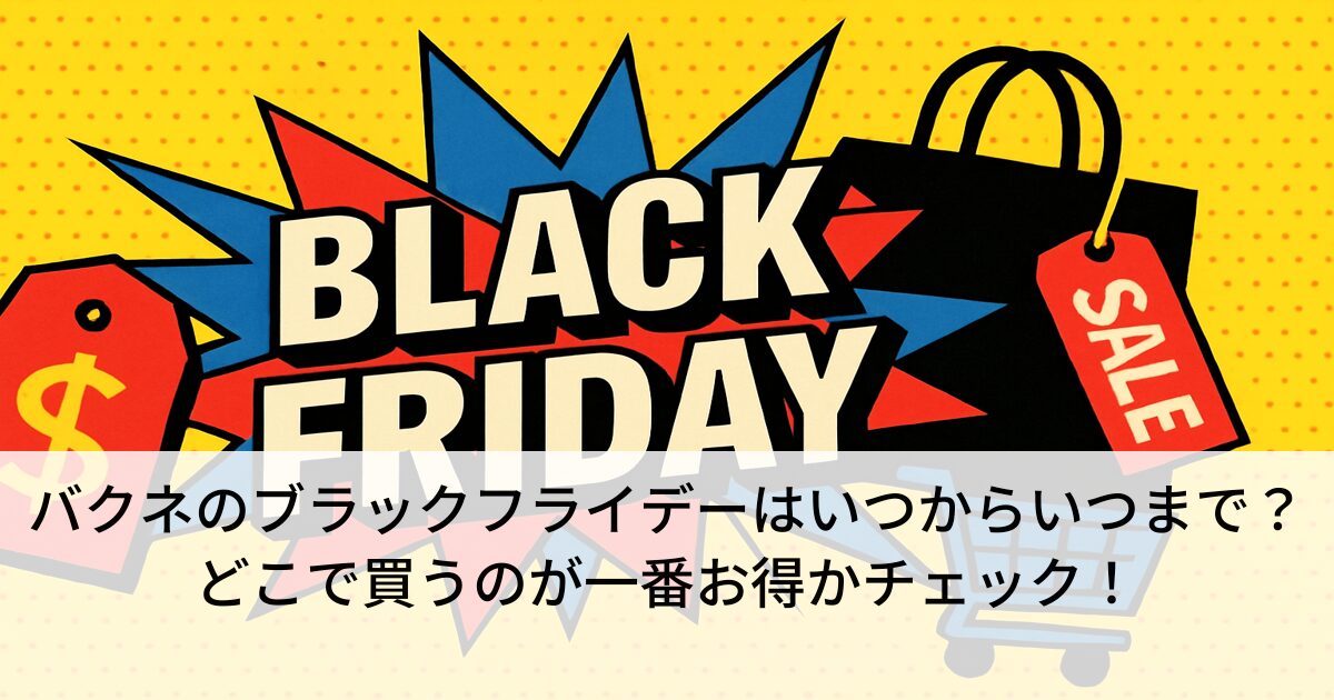 バクネのブラックフライデーはいつからいつまで？どこで買うのが一番お得かチェック！